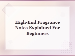 High-End Fragrance Notes Explained: a Beginner's Luxury Scent Guide