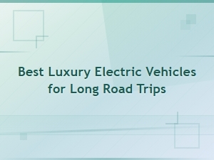 Best Luxury Electric Vehicles for Long Road Trips in 2025