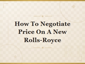 How to Negotiate the Best Price on a New Rolls-Royce