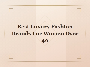 Best Luxury Fashion Brands for Women Over 40