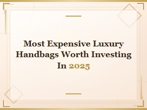 Most Expensive Luxury Handbags Worth Investing in 2025