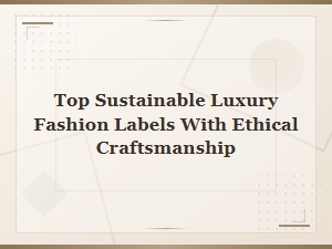 Top Sustainable Luxury Fashion Labels with Ethical Craftsmanship