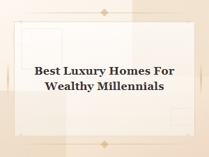 Best Luxury Homes for Wealthy Millennials in 2024