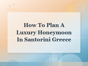 How to Plan a Luxury Honeymoon in Santorini Greece: Ultimate Guide